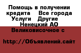 Помощь в получении кредита  - Все города Услуги » Другие   . Ненецкий АО,Великовисочное с.